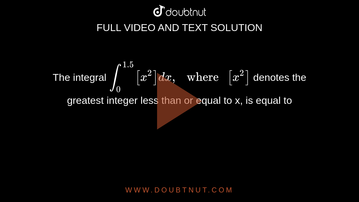 The integral `int_0^(1.5)[x^2]dx," where "[x^2]` denotes the greatest integer less than or equal to x, is equal to 