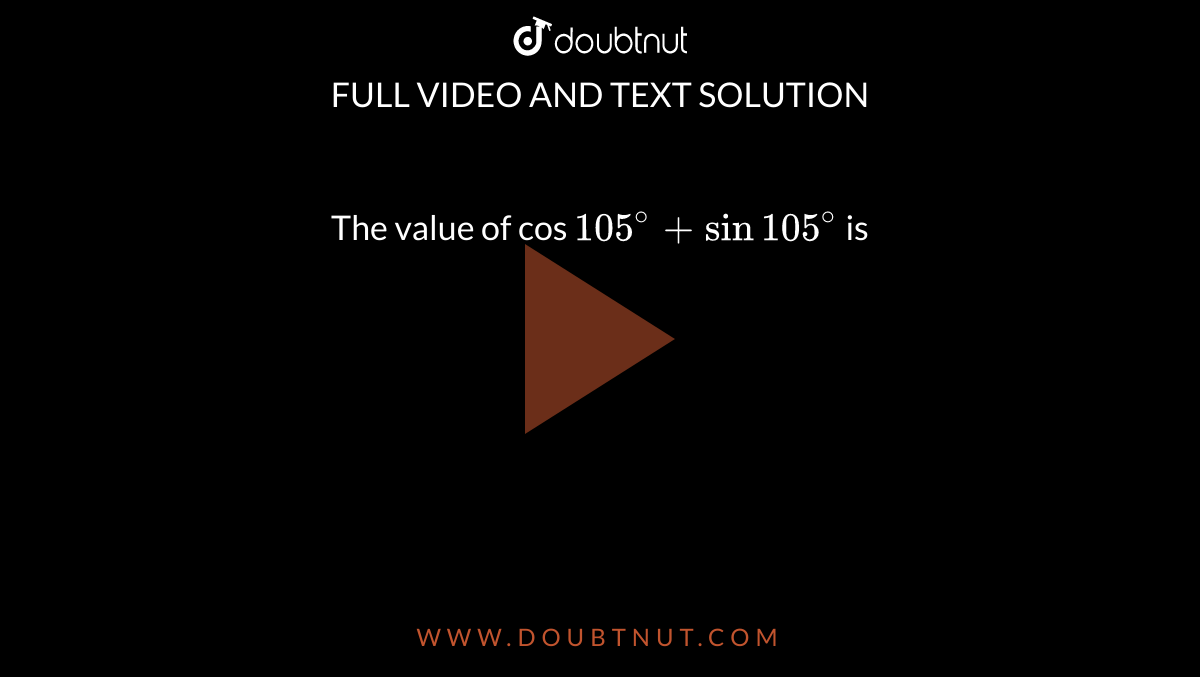 the-value-of-cos-105-sin-105-is