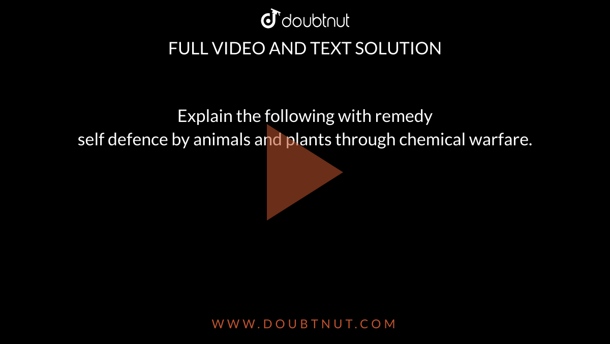 Explain the following with remedy self defence by animals and plants through chemical warfare. Explain the following with remedy self defence by animals and plants through chemical warfare.