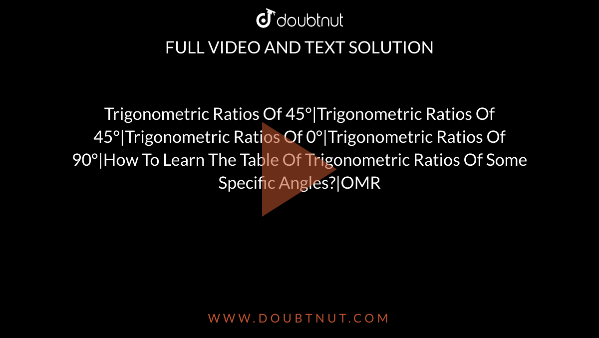 Trigonometric Ratios Of 45°|Trigonometric Ratios Of 45°|Trigonometric Ratios Of 0°|Trigonometric Ratios Of 90°|How To Learn The Table Of Trigonometric Ratios Of Some Specific Angles?|OMR