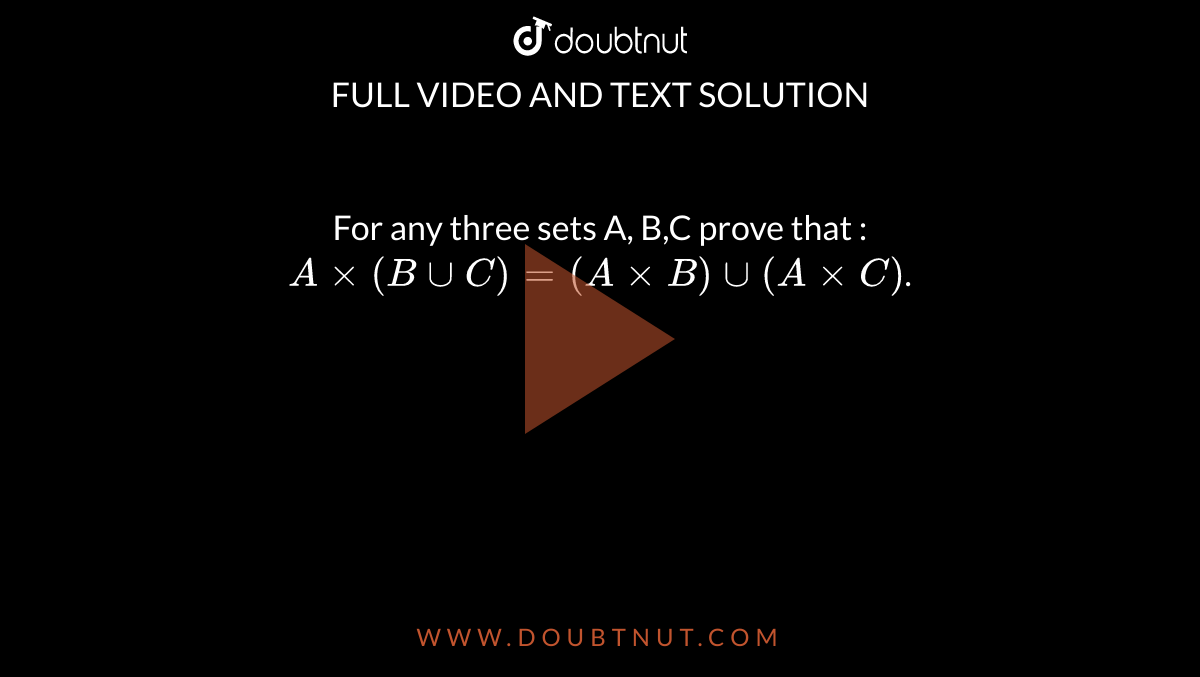 For any three sets A, B,C prove that : 
`Axx (B uu C)= (AxxB) uu (AxxC)`.