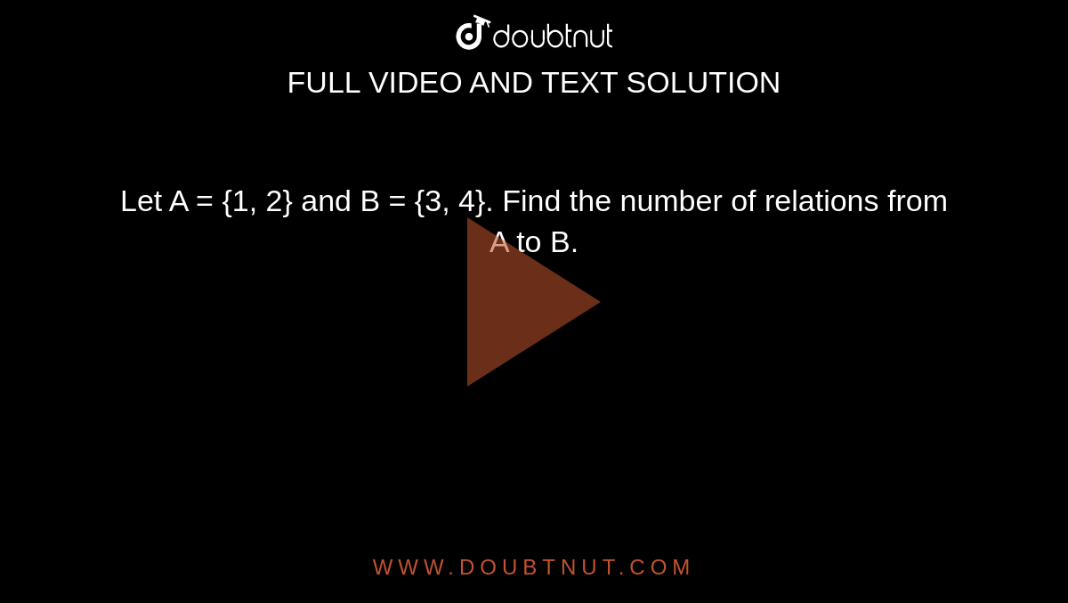 Let A = {1, 2} and B = {3, 4}. Find the number of relations from A to B.