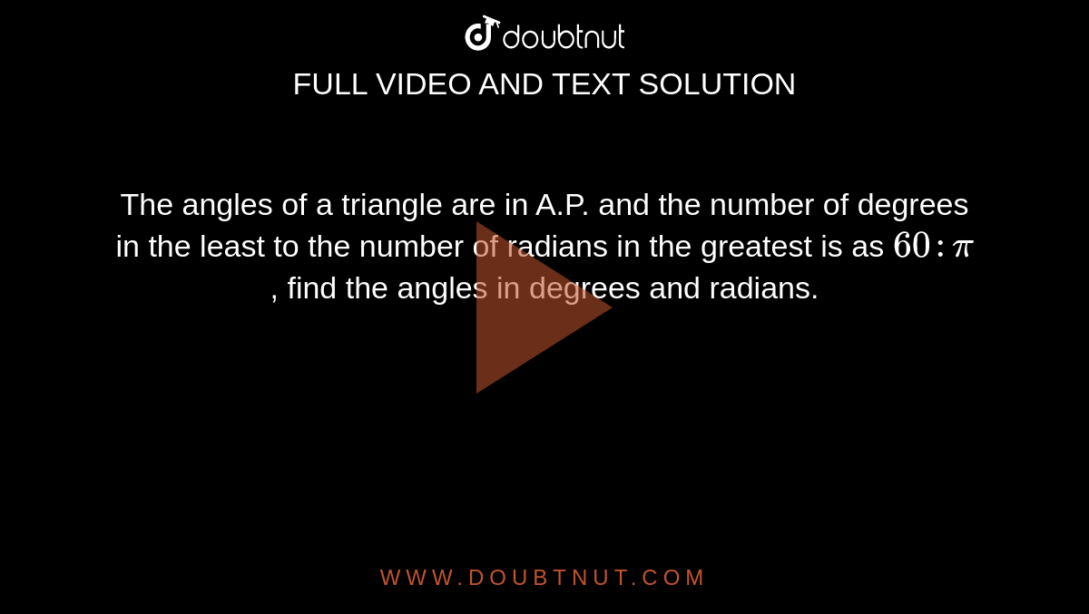 The angles of a triangle are in A.P. and the number of degrees in the least to the number of radians in the greatest is as `60 : pi`, find the angles in degrees and radians. 