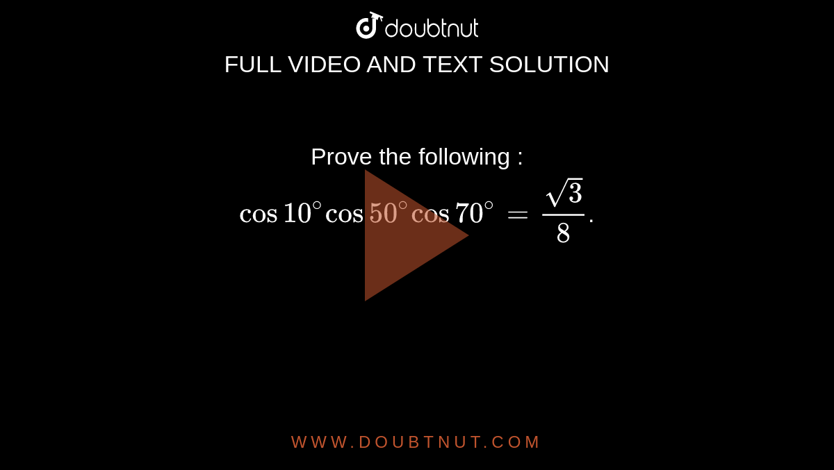 Prove the following : <br> `cos 10^@ cos 50^@ cos 70^@ = sqrt3/8`.