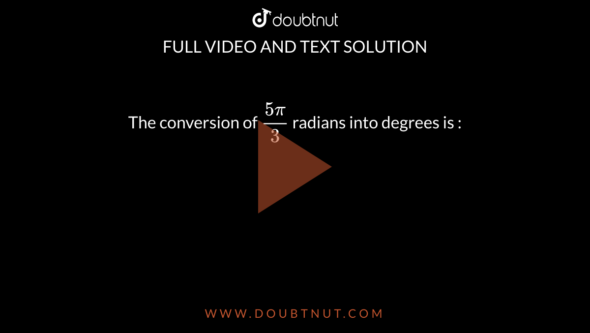 The conversion of `(5 pi)/(3)` radians into degrees is :