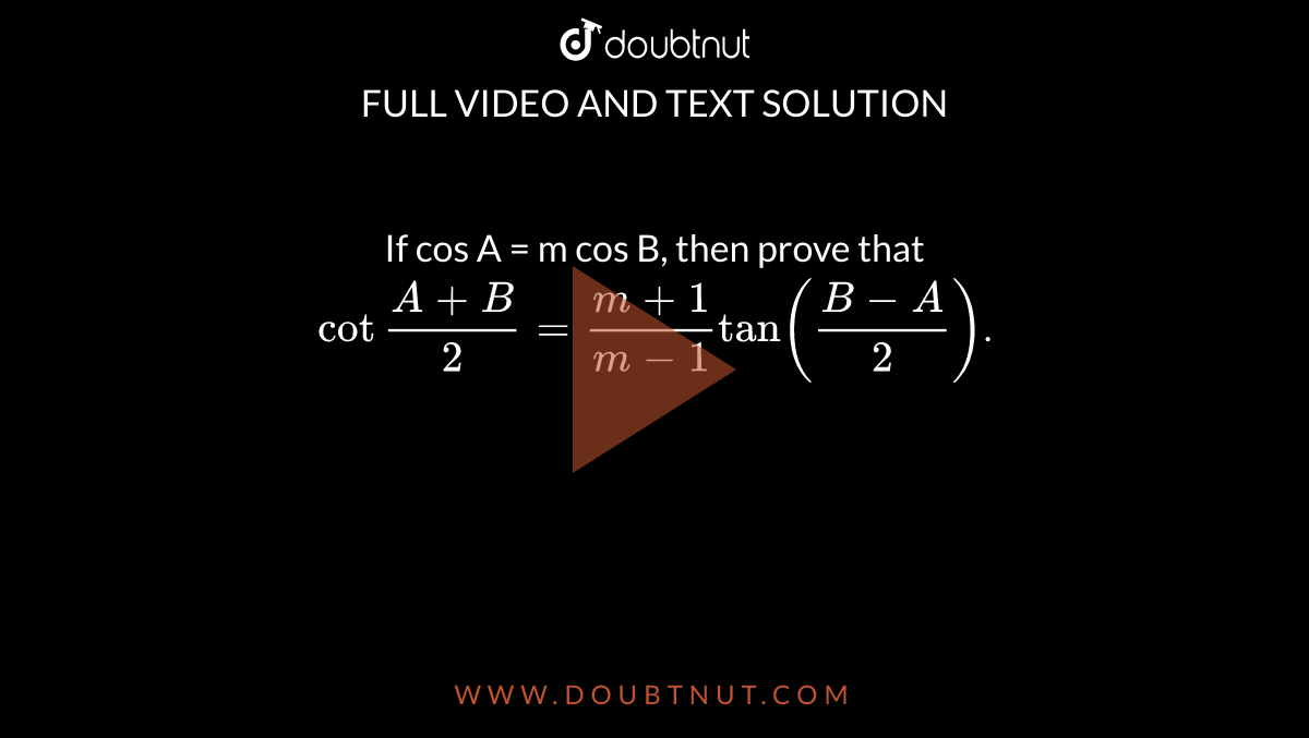 If cos A = m cos B, then prove that <br>`cot frac (A+B)(2)= (m+1)/(m-1) tan ((B-A)/2)`.