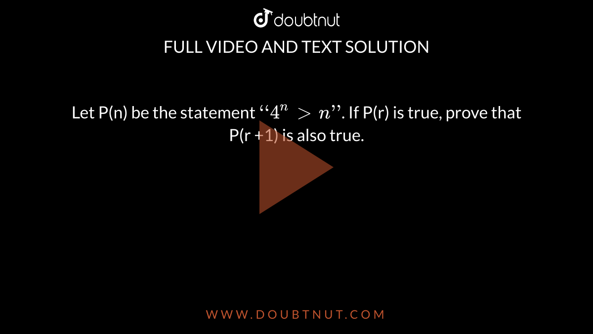 Let P(n) be the statement `‘‘4^n > n’’`. If P(r) is true, prove that P(r +1)  is also true.