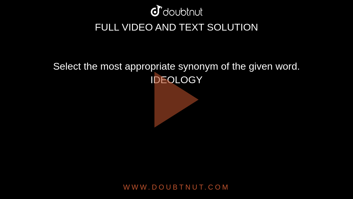 Select The Most Appropriate Synonym Of The Given Word IDEOLOGY