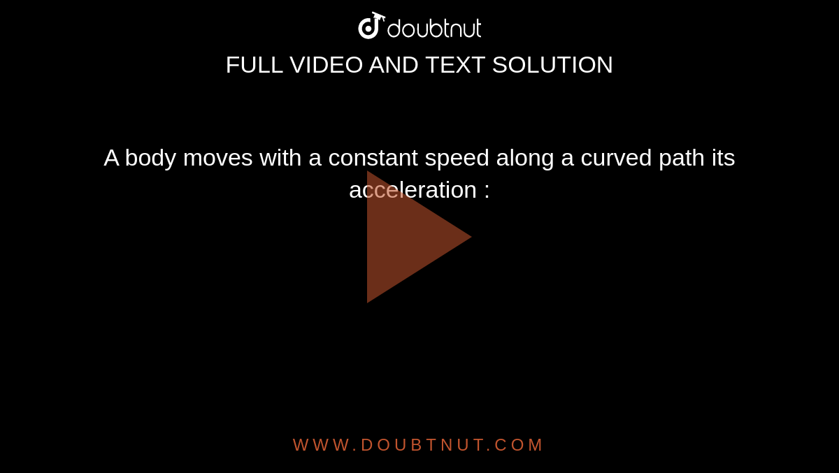 A body moves with a constant speed along a curved path its acceleration : 