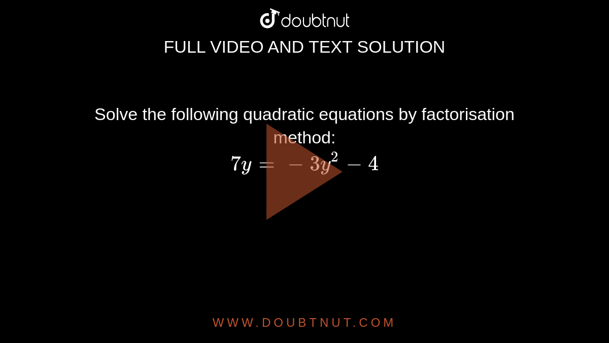Solve the following quadratic equations by factorisation method:<br> `7y=-3y^2-4`
