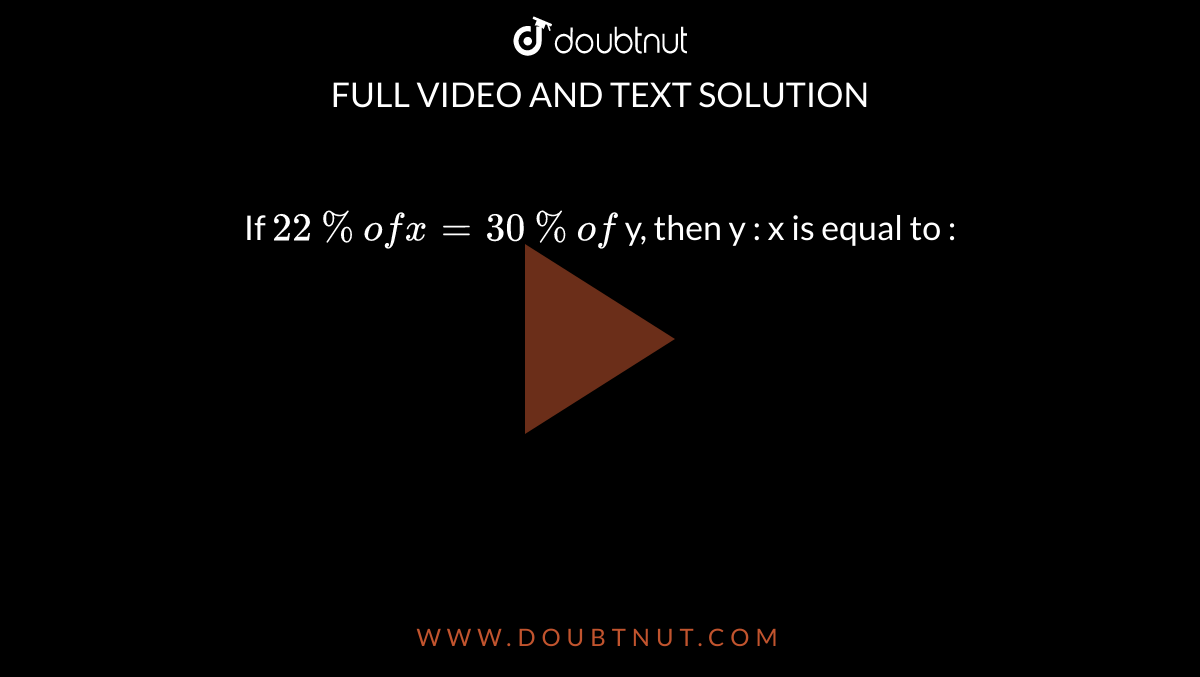If `22% of x = 30% of ` y, then y : x is equal to : 