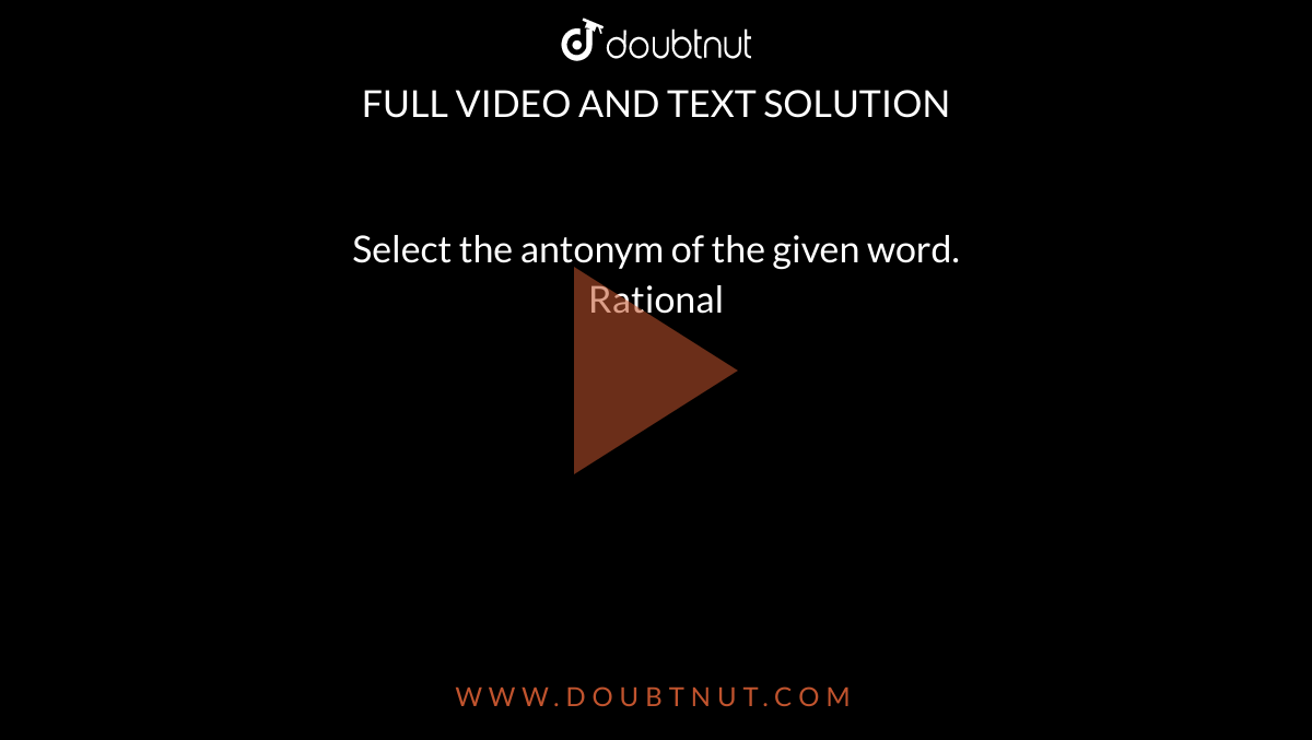 select-the-antonym-of-the-given-word-rational