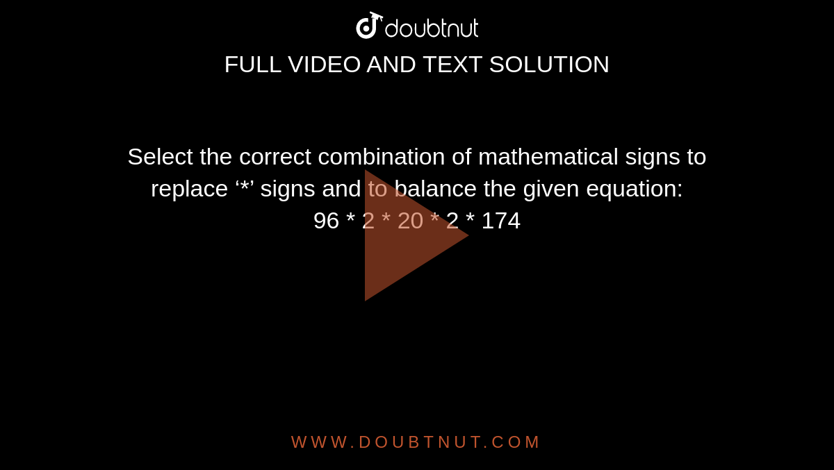 Select the correct combination of mathematical signs to replace ‘*’ si
