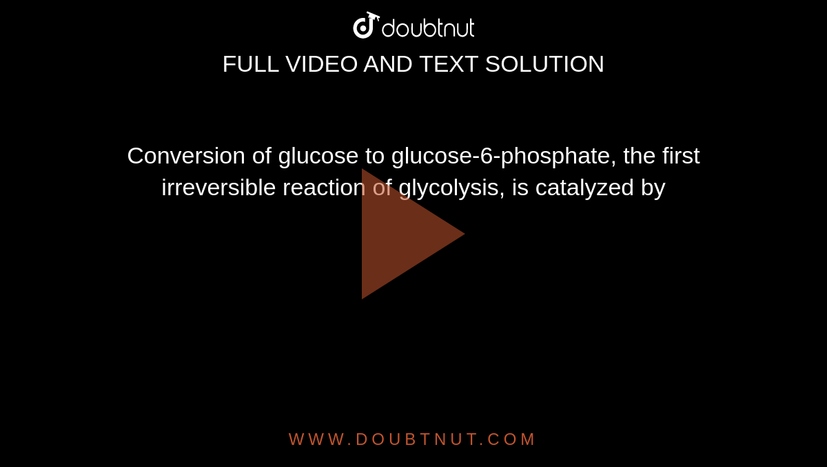 Conversion of glucose to glucose-6-phosphate, the first irreversible reaction of glycolysis, is catalyzed by 