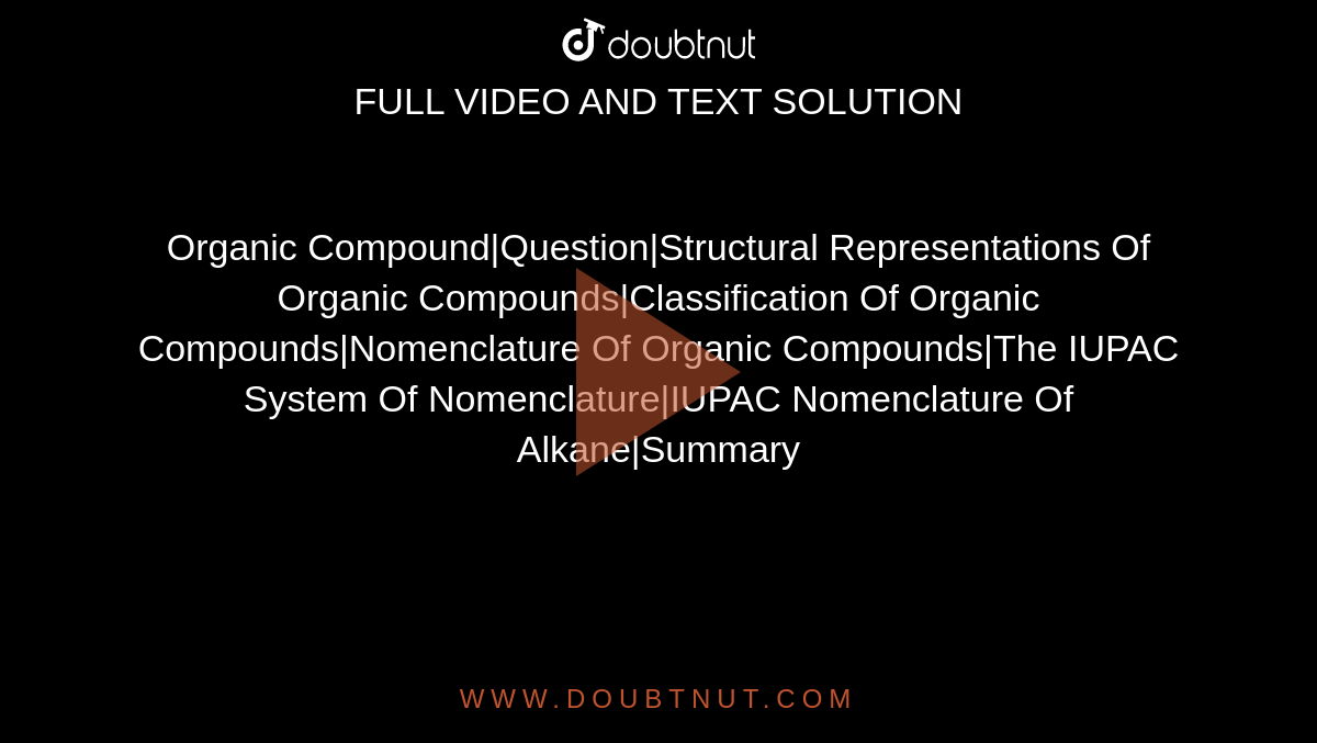 Organic Compound|Question|Structural Representations Of Organic Compounds|Classification Of Organic Compounds|Nomenclature Of Organic Compounds|The IUPAC System Of Nomenclature|IUPAC Nomenclature Of Alkane|Summary