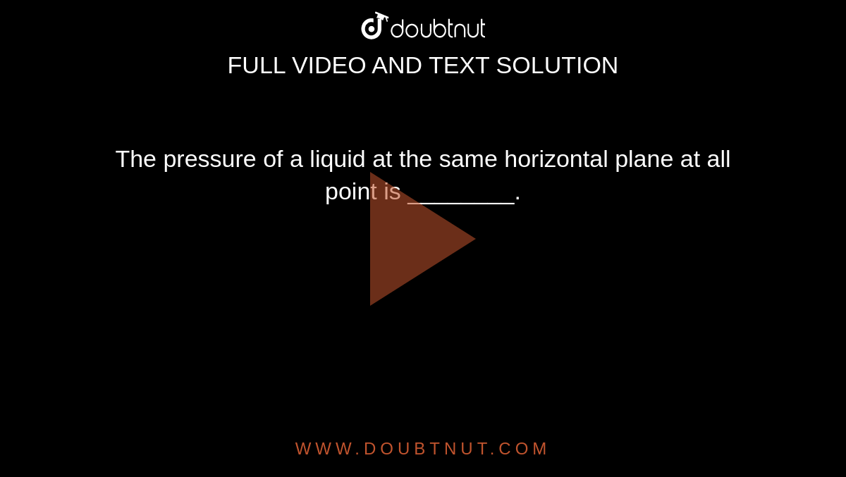 The pressure of a liquid at the same horizontal plane at all point is ________.