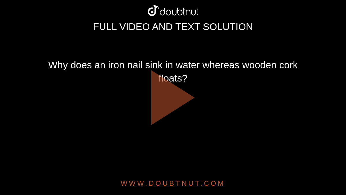 Why does an iron nail sink in water whereas wooden cork floats? Why does an iron nail sink in water whereas wooden cork floats?