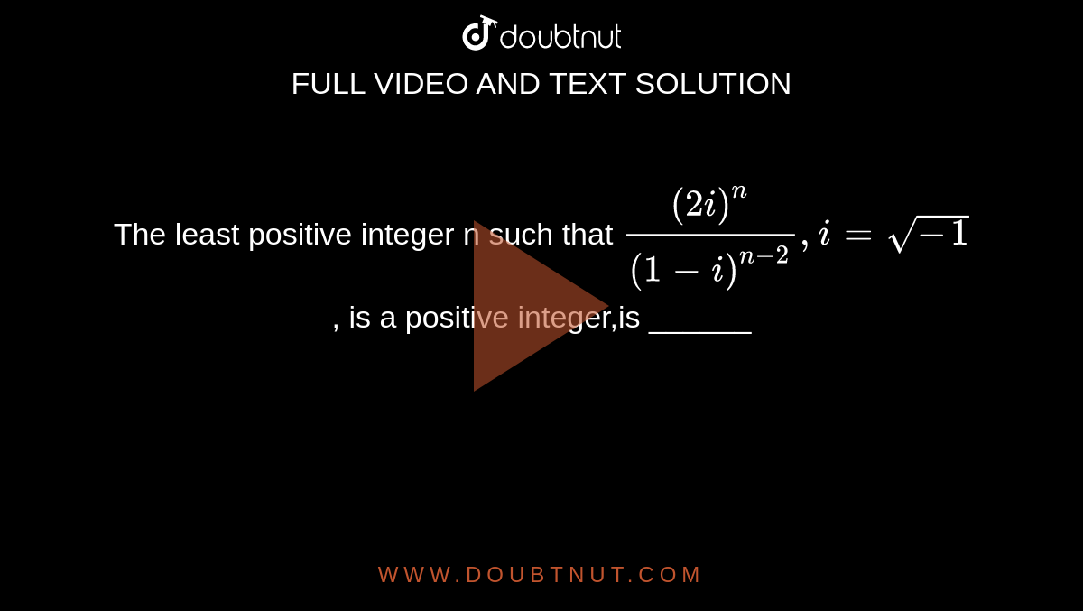 The least positive integer n such that `((2i)^n)/((1-i)^(n-2)),i=sqrt(-1)`, is a positive integer,is ______ 