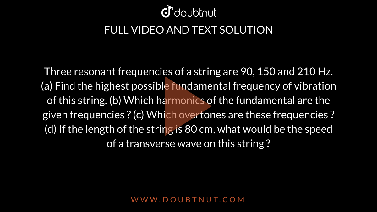 Three resonant frequencies of a string are 90, 150 and 210 Hz. (a) Find