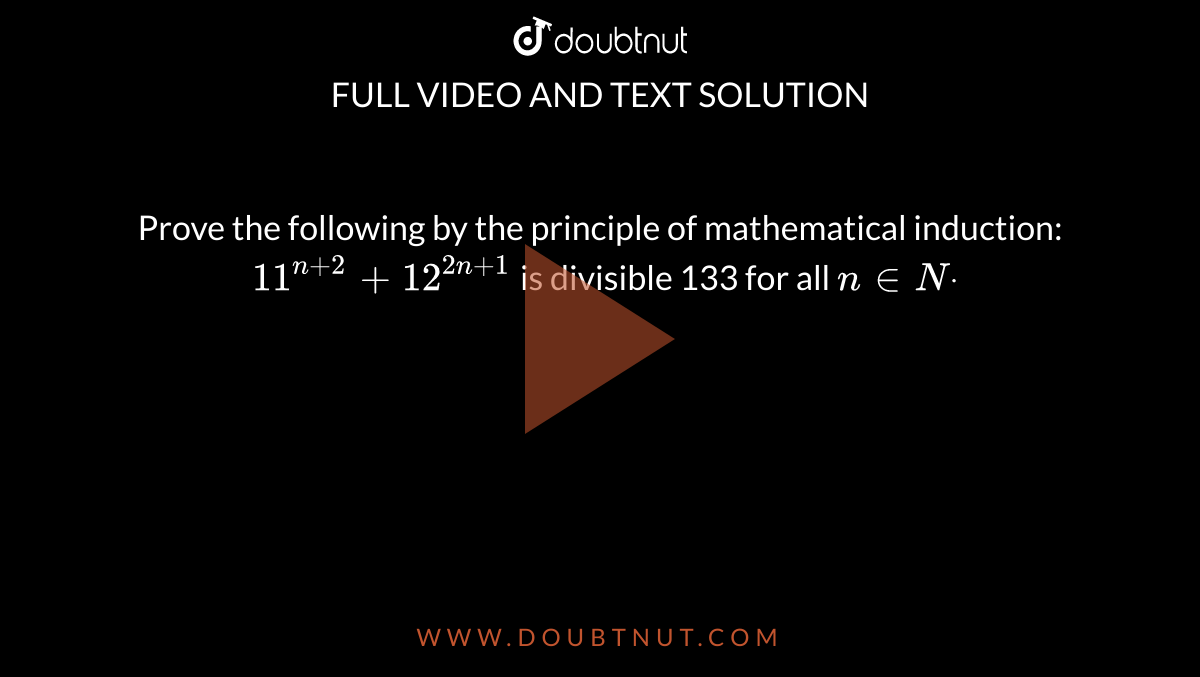 Prove the following by the principle of
  mathematical induction:`\ 11^(n+2)+12^(2n+1)`
is divisible 133 for all `n in  Ndot`