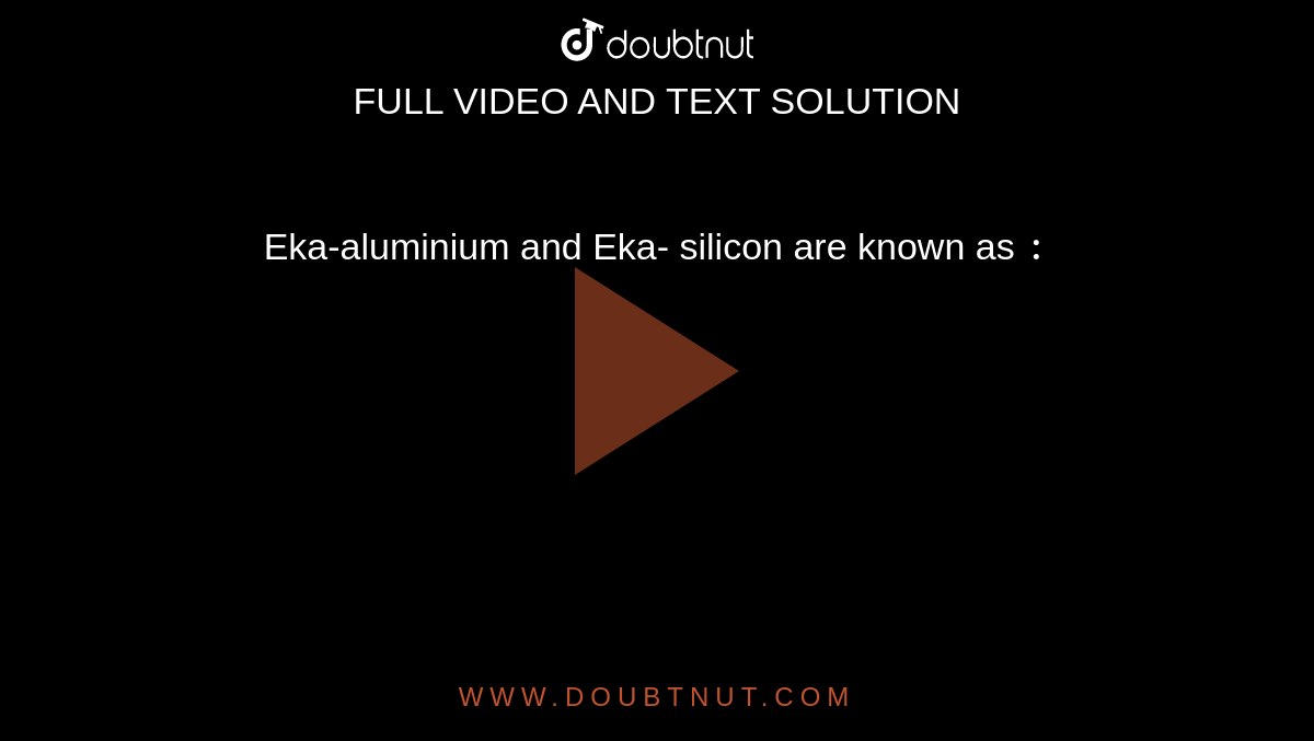 Eka-aluminium and Eka- silicon are known as