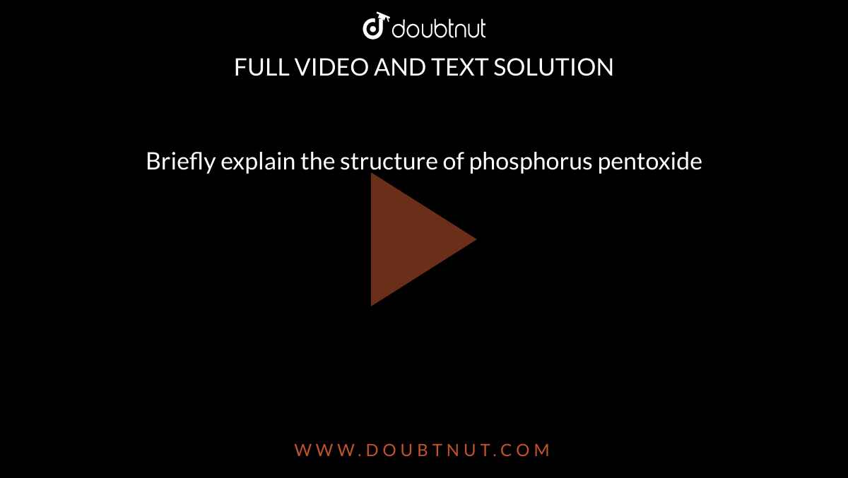  Briefly explain the structure of phosphorus pentoxide