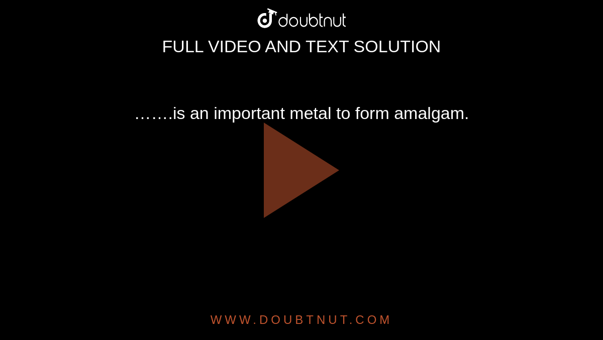 is an important metal to form amalgam.