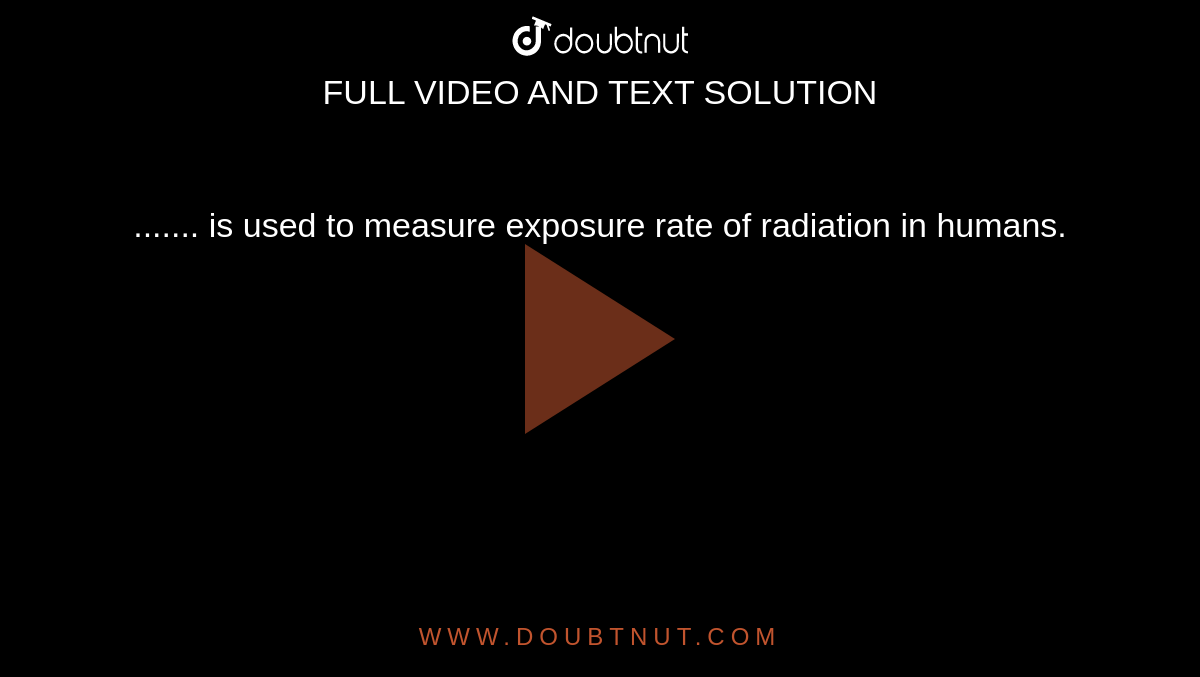 is-used-to-measure-exposure-rate-of-radiation-in-humans