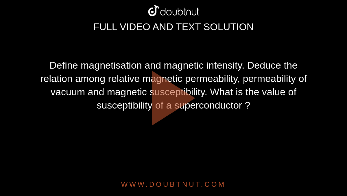 tale Kontur Se tilbage Define magnetisation and magnetic intensity. Deduce the relation among  relative magnetic permeability, permeability of vacuum and magnetic  susceptibility. What is the value of susceptibility of a superconductor ?