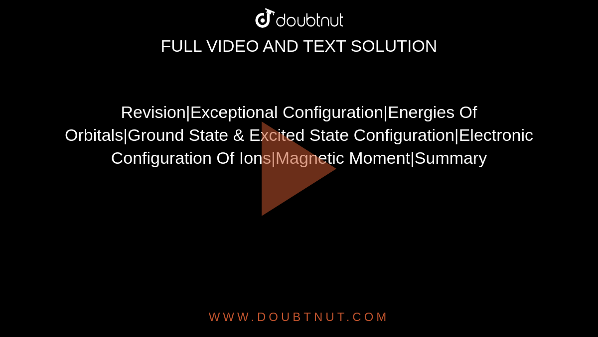 Revision|Exceptional Configuration|Energies Of Orbitals|Ground State & Excited State Configuration|Electronic Configuration Of Ions|Magnetic Moment|Summary