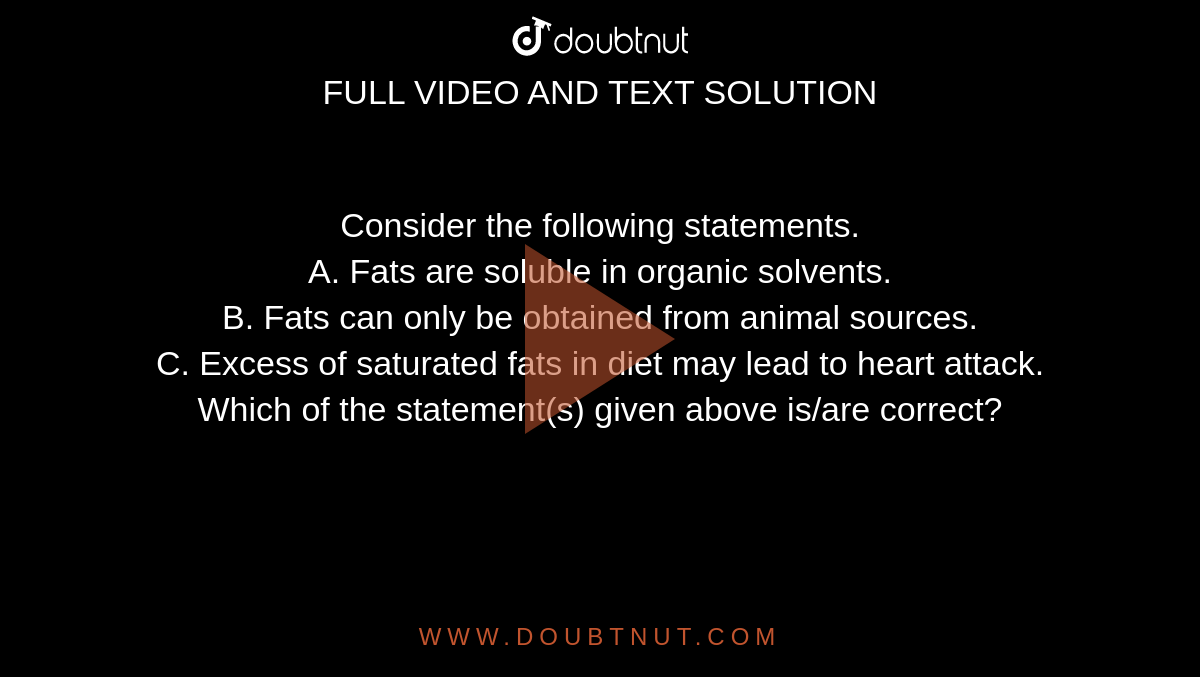 Consider the following statements. A. Fats are soluble in organic solvents.  B. Fats can only be
