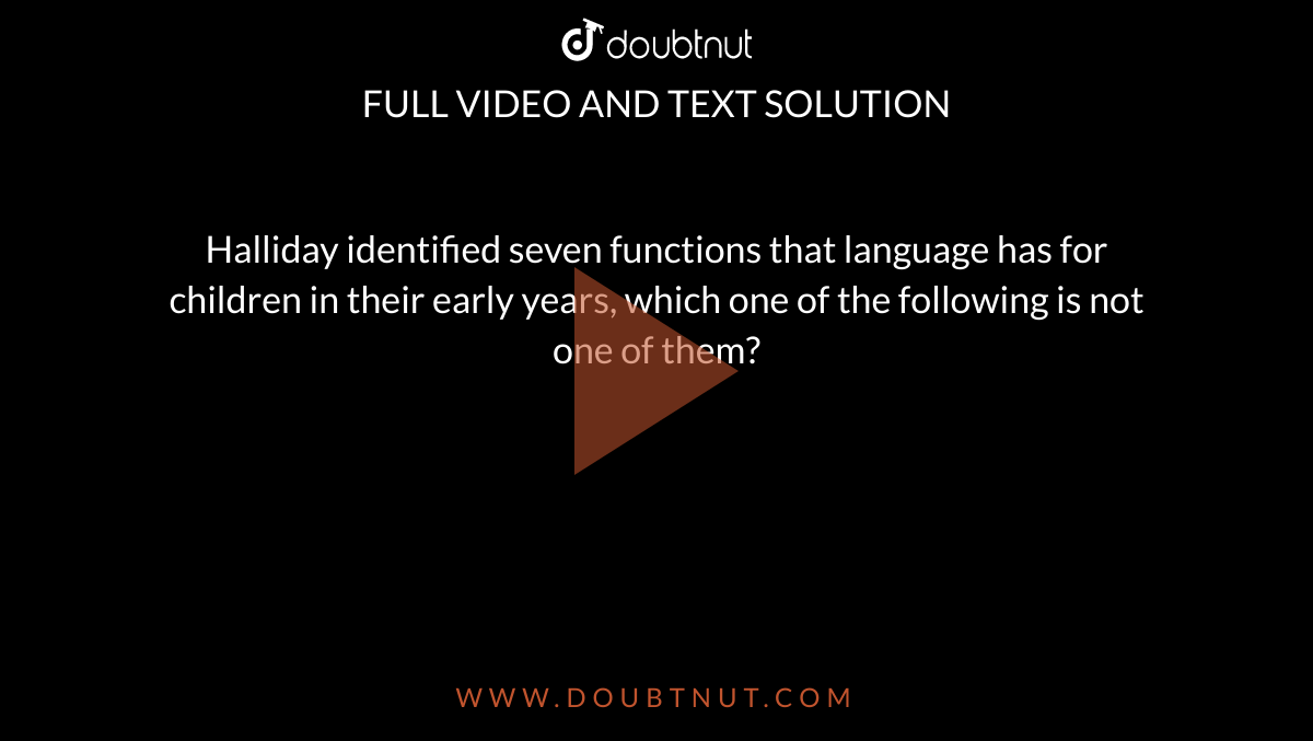 Halliday identified seven functions that language has for children in