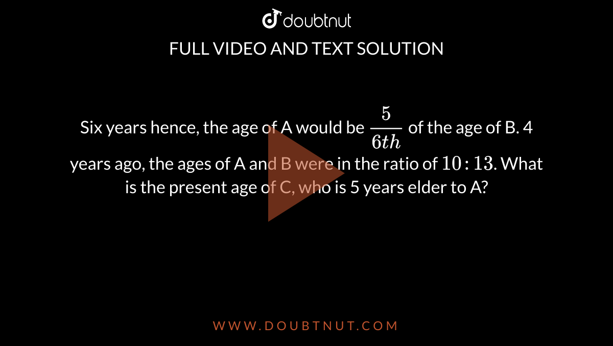 Six Years Hence, The Age Of A Would Be (5)/(6th) Of The Age Of B. 4 ...