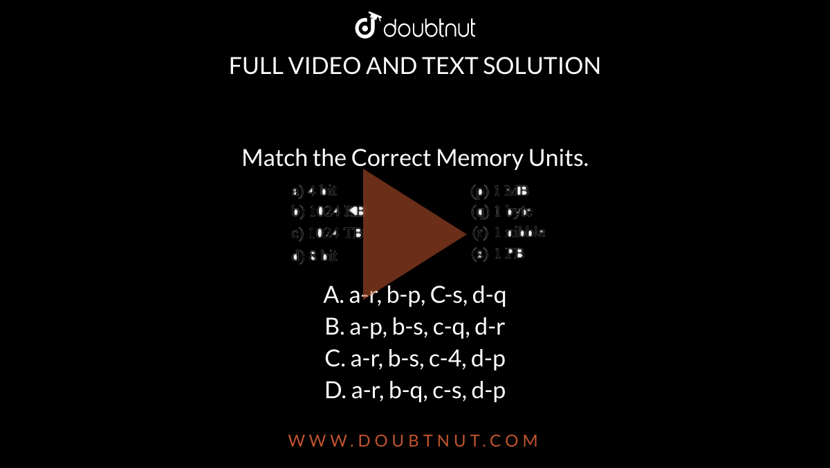 Match the Correct Memory Units. <br> <img src="https://doubtnut-static.s.llnwi.net/static/physics_images/RRB_NTPC_T1_27_APR_16_S3_E01_058_Q01.png" width="80%"> <br> A. a-r, b-p, C-s, d-q <br> B. a-p, b-s, c-q, d-r <br> C. a-r, b-s, c-4, d-p <br> D. a-r, b-q, c-s, d-p
