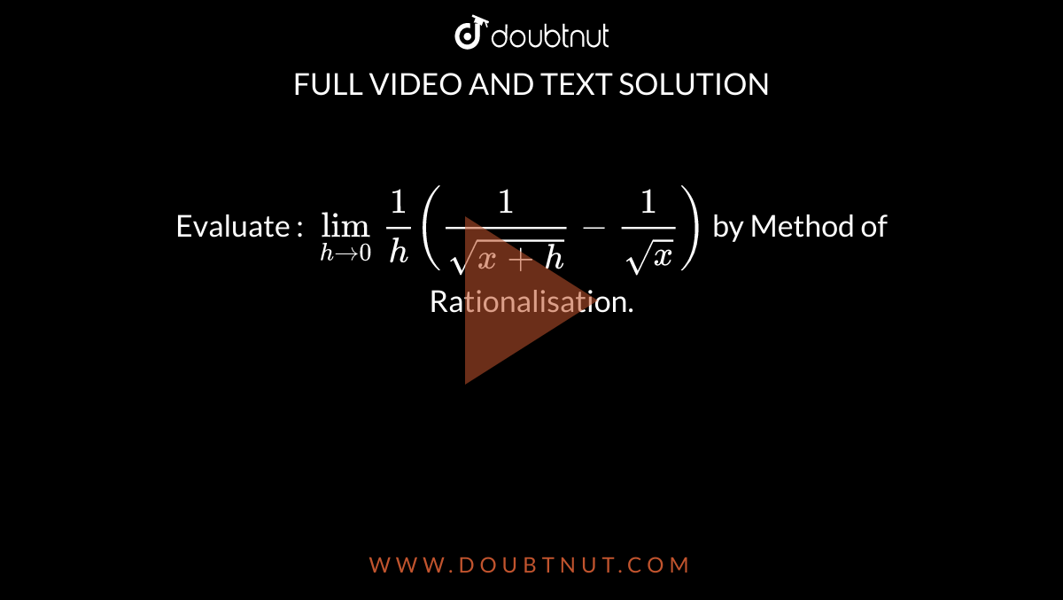 Evaluate : 
`lim_(h rarr 0)1/h(1/(sqrt(x+h))-1/(sqrt(x)))` by Method of Rationalisation.