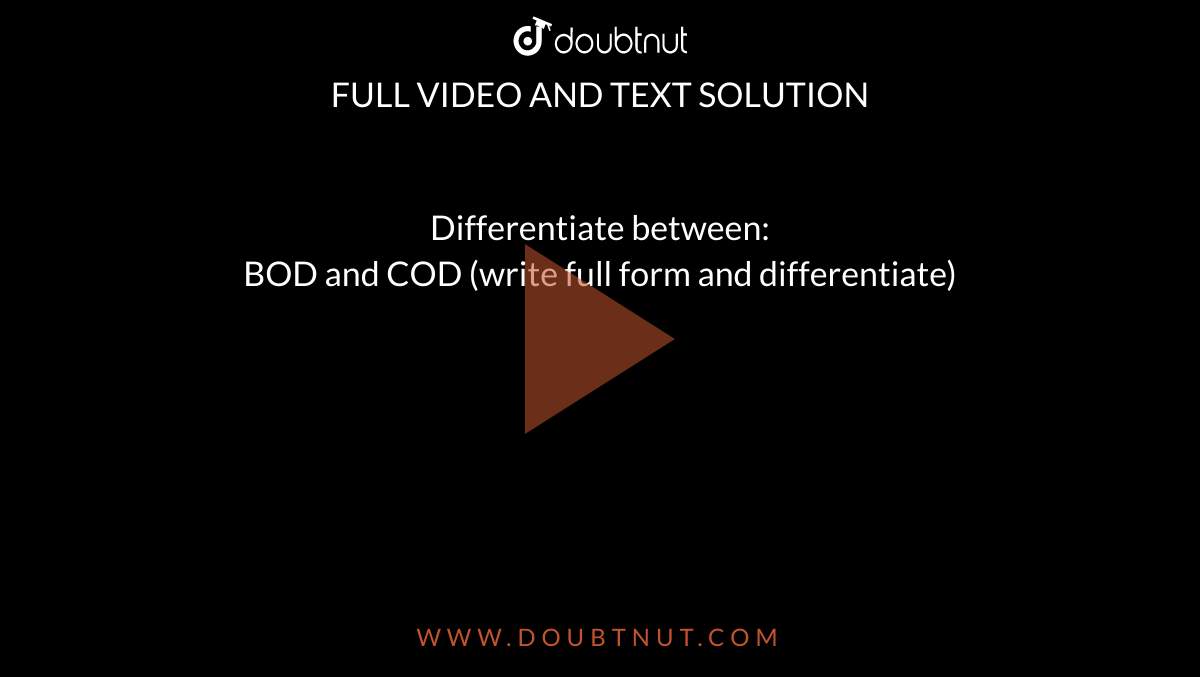 Differentiate between: <br> BOD and COD (write full form and differentiate)