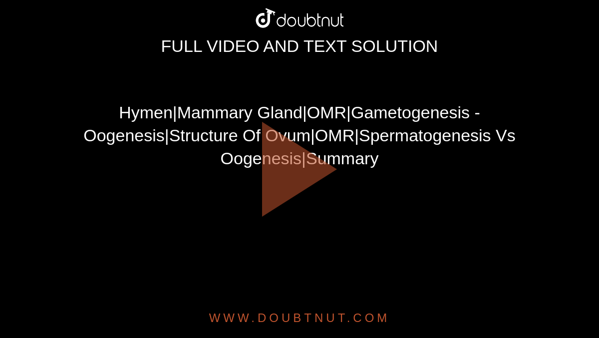 Hymen|Mammary Gland|OMR|Gametogenesis - Oogenesis|Structure Of Ovum|OMR|Spermatogenesis Vs Oogenesis|Summary