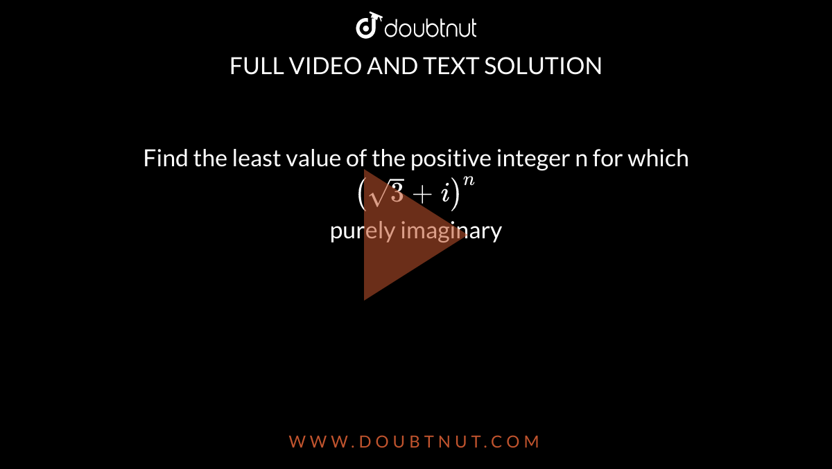 Find the least value of the positive integer n for which `( sqrt(3)+i)^(n)` <br> purely imaginary