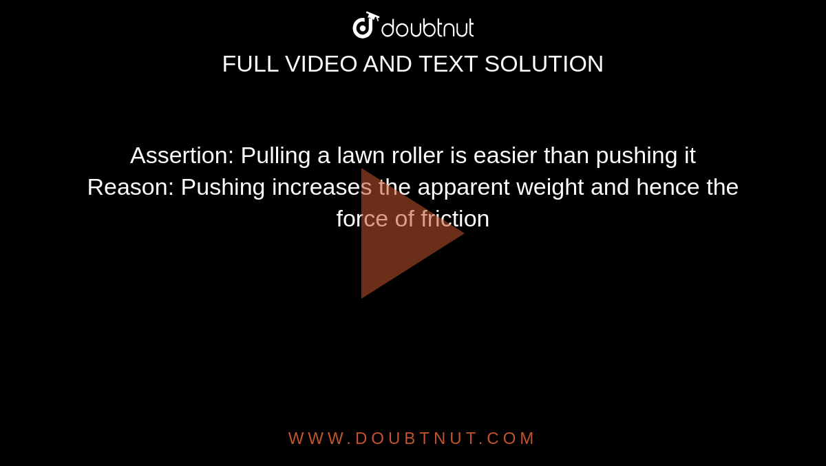 Assertion: Pulling a lawn roller is easier than pushing it <br> Reason: Pushing increases the apparent weight and hence the force of friction