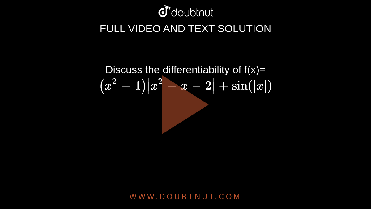 Discuss the differentiability of f(x)=`(x^(2)-1)|x^(2)-x-2|+sin (|x|)` 