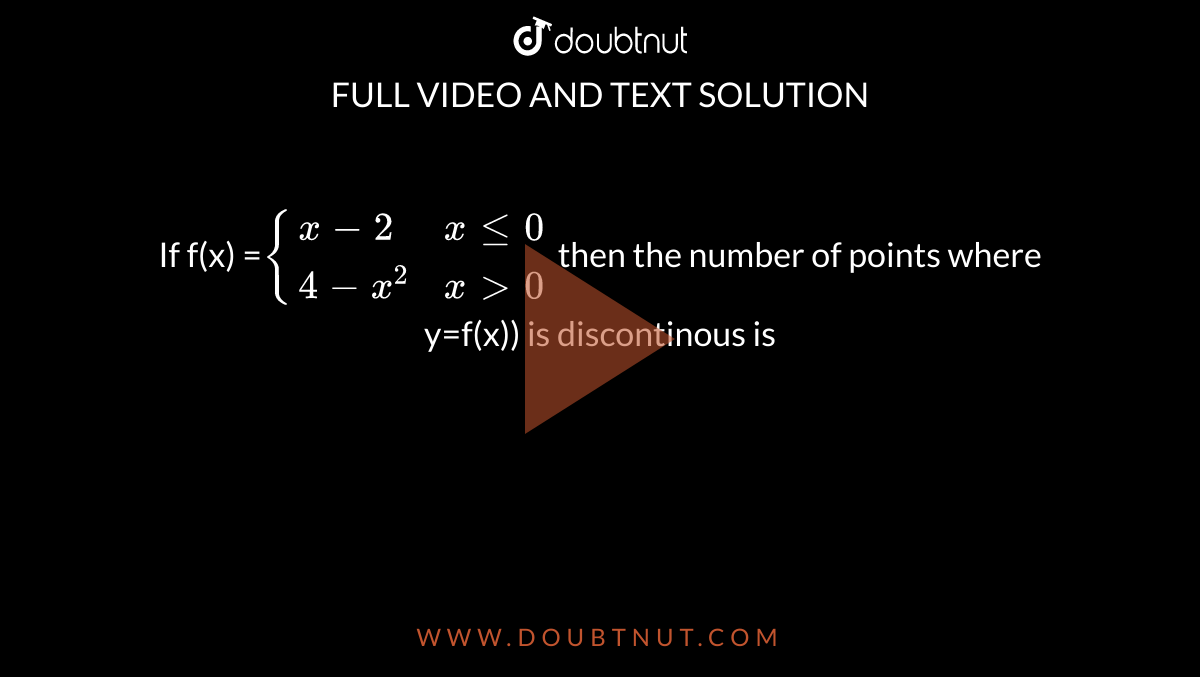 If f(x) =`{{:(x-2,x le 0),(4-x^(2),x gt0):}` then the  number of points where y=f(x)) is discontinous  is 