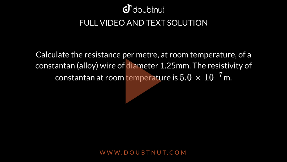 uitzending Transistor software Calculate the resistance per metre, at room temperature, of a constantan  (alloy) wire of diameter 1.25mm. The resistivity of constantan at room  temperature is 5.0 xx 10^(-7)m.