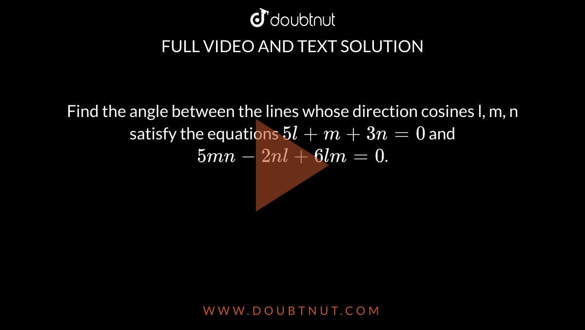 The Direction Cosines Of Two Lines Are Given By The Equations 3m N 5l 0 6nl 2lm 5mn 0 Find The Angle Between Them