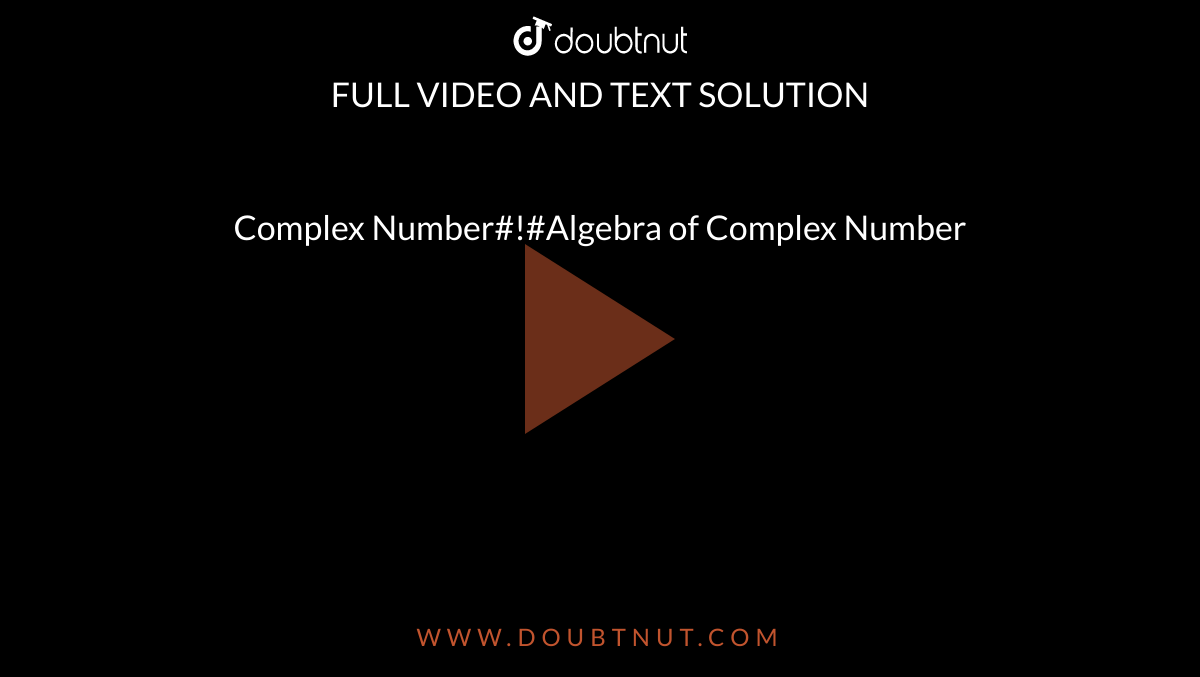 Complex Number#!#Algebra of Complex Number