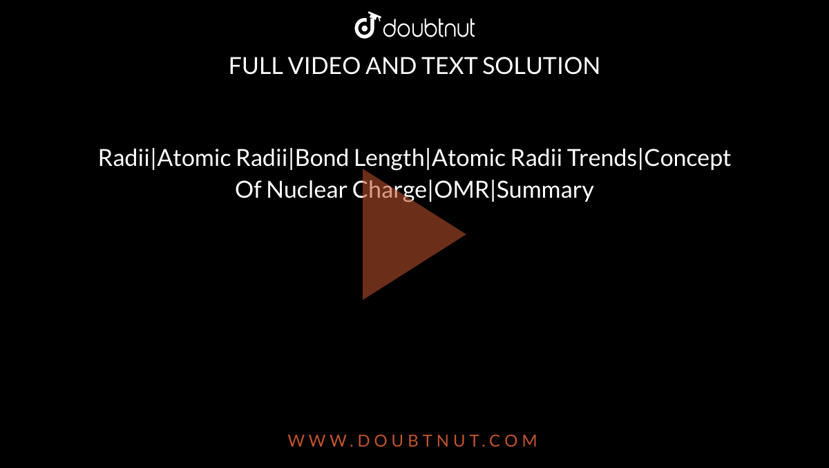 Radii|Atomic Radii|Bond Length|Atomic Radii Trends|Concept Of Nuclear Charge|OMR|Summary