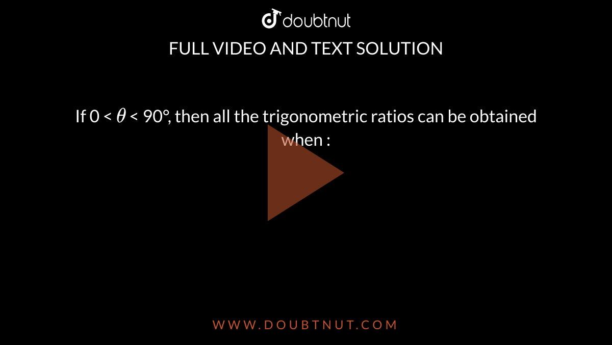 If 0 < `theta` < 90°, then all the trigonometric ratios can be obtained when :