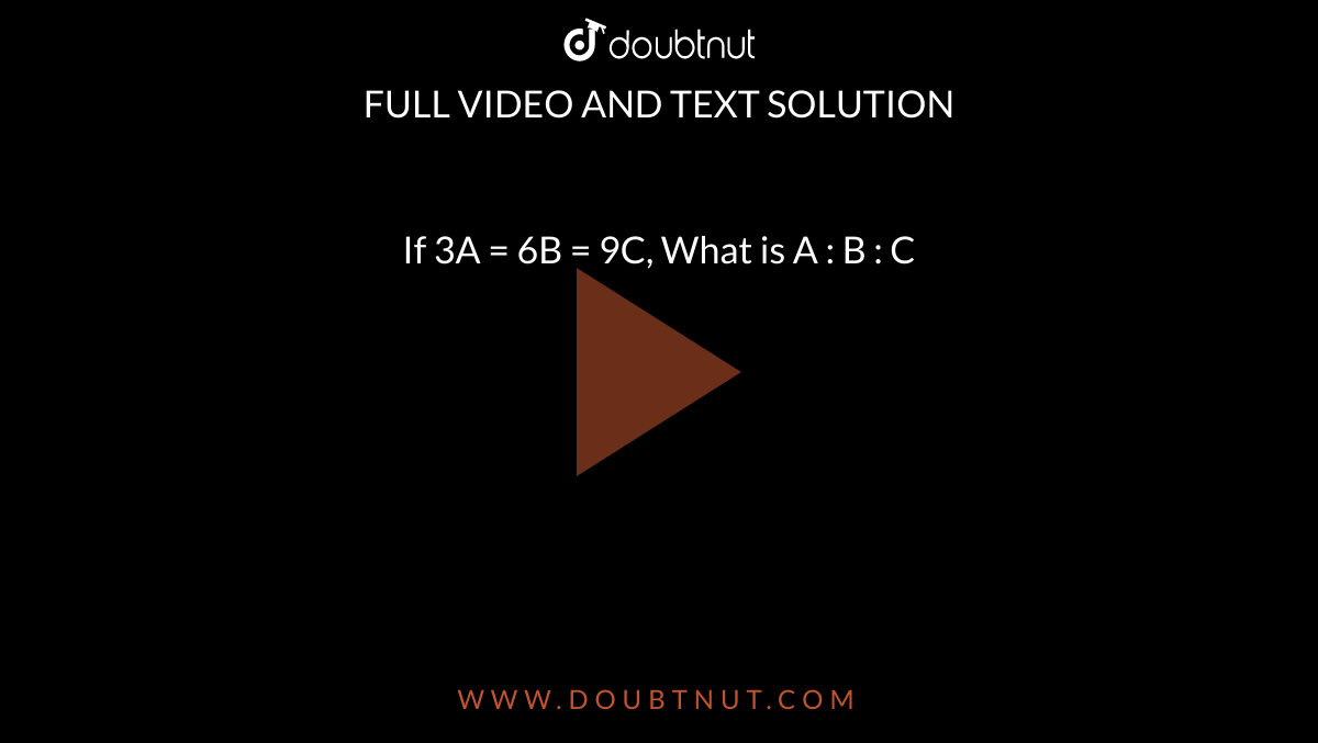  If 3A = 6B = 9C, What is A : B : C 
