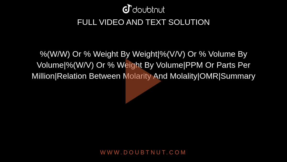 %(W/W) Or % Weight By Weight|%(V/V) Or % Volume By Volume|%(W/V) Or % Weight By Volume|PPM Or Parts Per Million|Relation Between Molarity And Molality|OMR|Summary