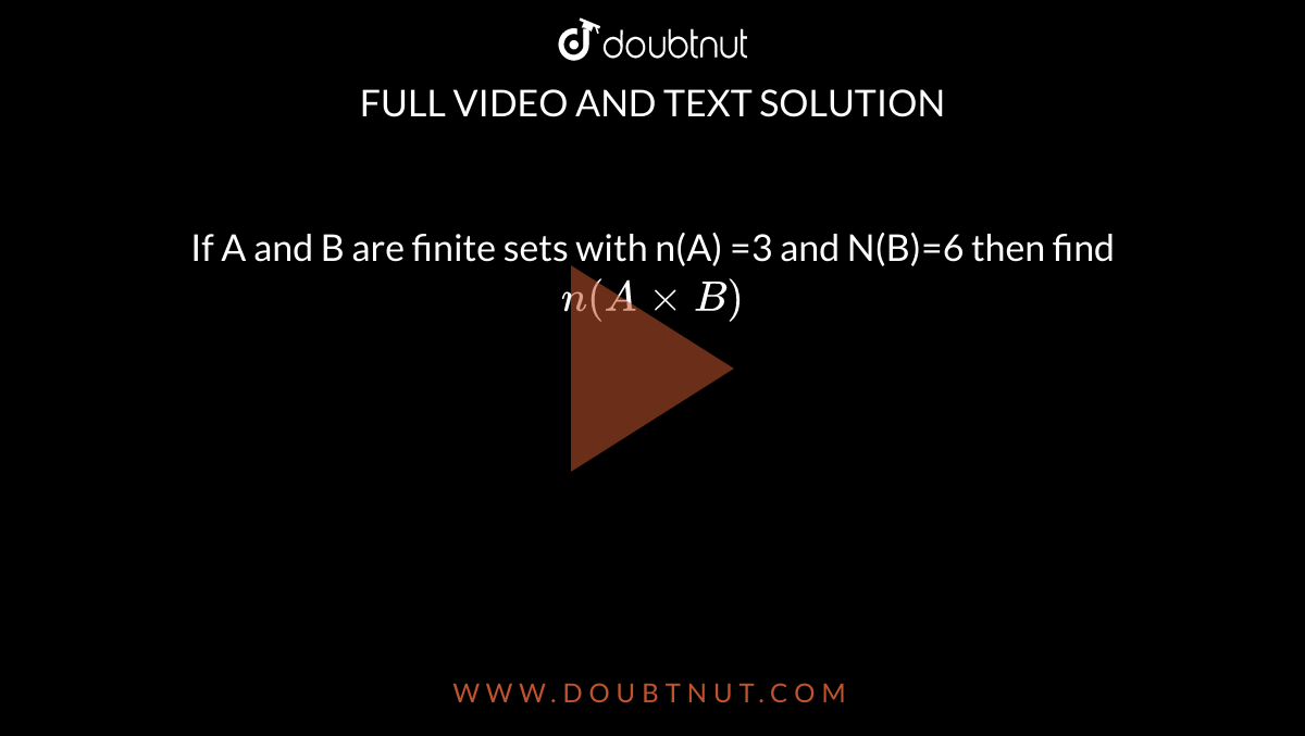 If A and B are finite sets with n(A) =3 and N(B)=6 then find `n(AxxB)`