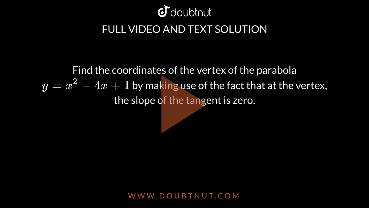 Find The Coordinates Of The Vertex Of The Parabola Y X 2 4x 1 By Making Use Of The Fact That At The Vertex The Slope Of The Tangent Is Zero